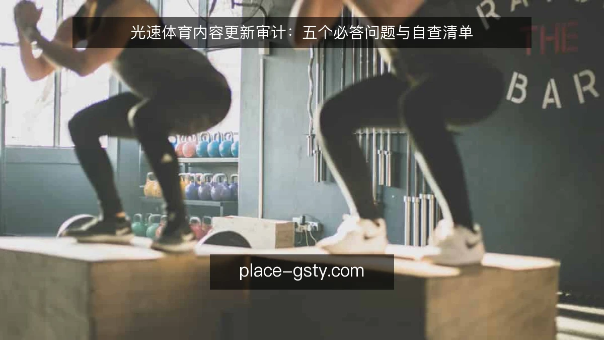 光速体育内容更新审计：五个必答问题与自查清单