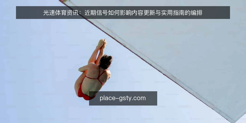 光速体育资讯:近期信号如何影响内容更新与实用指南的编排 — 近期信号:内容更新节奏的直观变化 配图