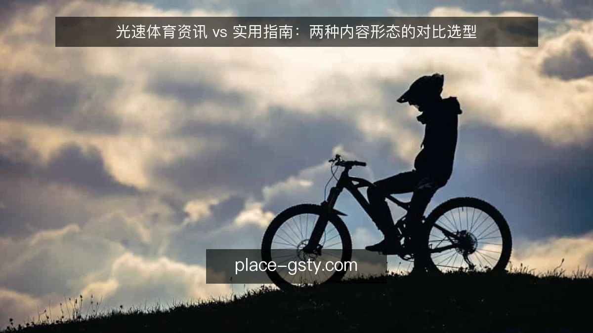 光速体育资讯 vs 实用指南：两种内容形态的对比选型