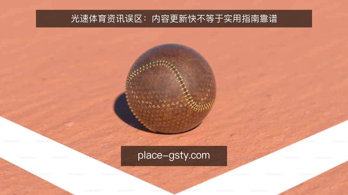 光速体育资讯误区：内容更新快不等于实用指南靠谱