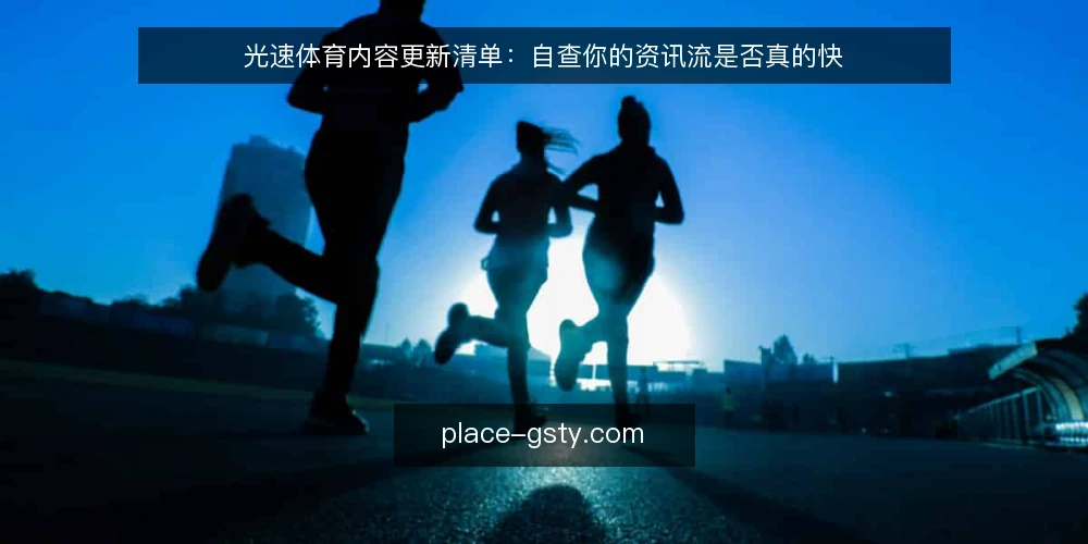 光速体育内容更新清单:自查你的资讯流是否真的快 — 为什么现在要审计内容更新 配图