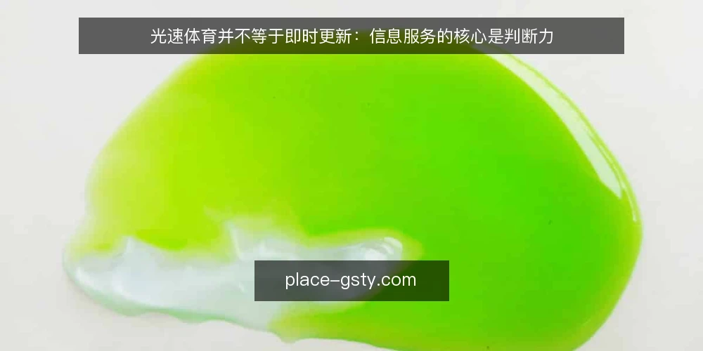 光速体育并不等于即时更新:信息服务的核心是判断力 — 光速体育的真正价值不在“快” 配图
