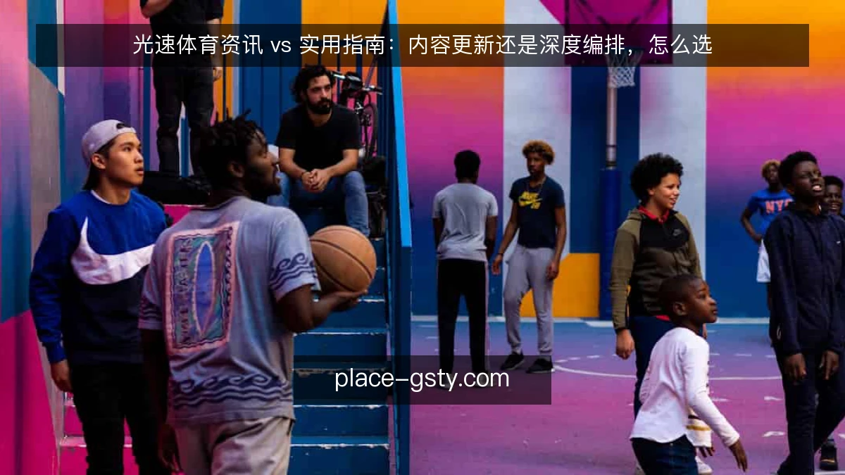 光速体育资讯 vs 实用指南:内容更新还是深度编排,怎么选