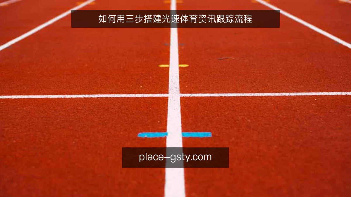 如何用三步搭建光速体育资讯跟踪流程