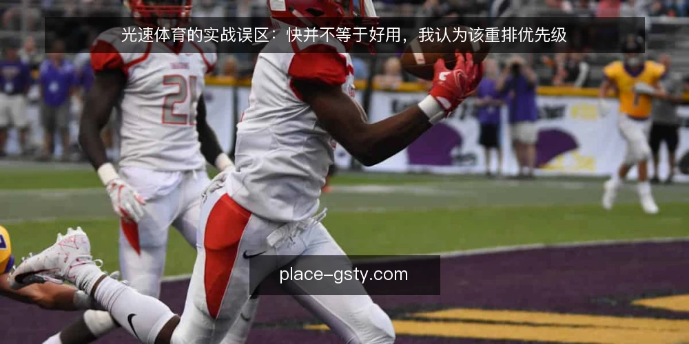 光速体育的实战误区：快并不等于好用，我认为该重排优先级 — 先厘清一个前提：实战场景决定评价标准 配图