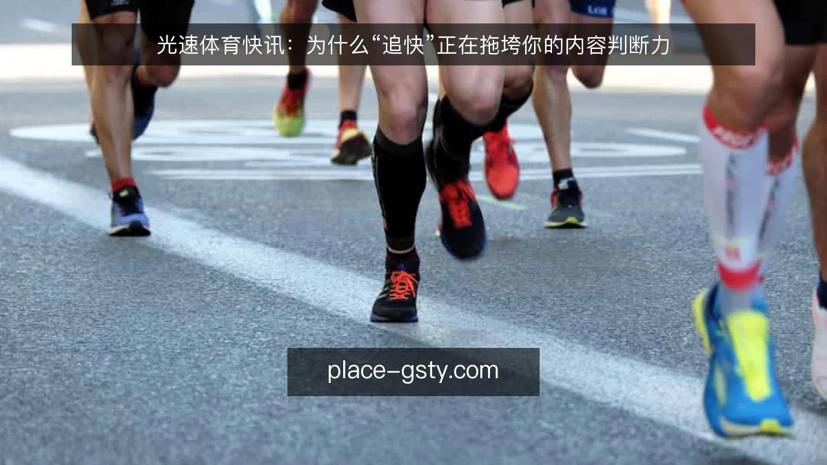 光速体育快讯:为什么“追快”正在拖垮你的内容判断力